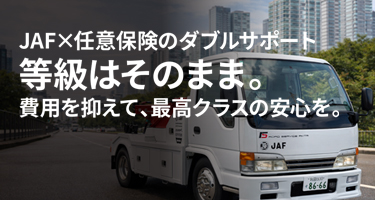 JAF×任意保険のダブルサポート 等級はそのまま。 費用抑えて、最高クラスの安心を。